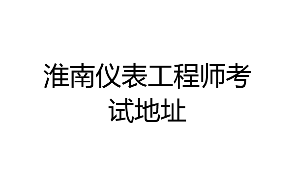 淮南仪表工程师考试地址