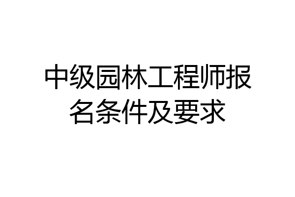 中级园林工程师报名条件及要求
