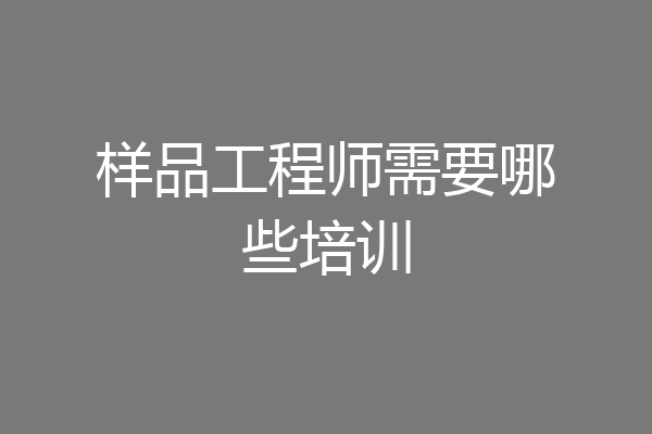 样品工程师需要哪些培训
