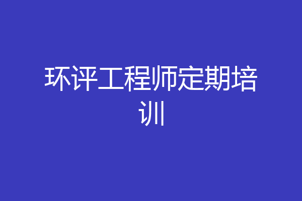 环评工程师定期培训