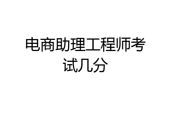 电商助理工程师考试几分
