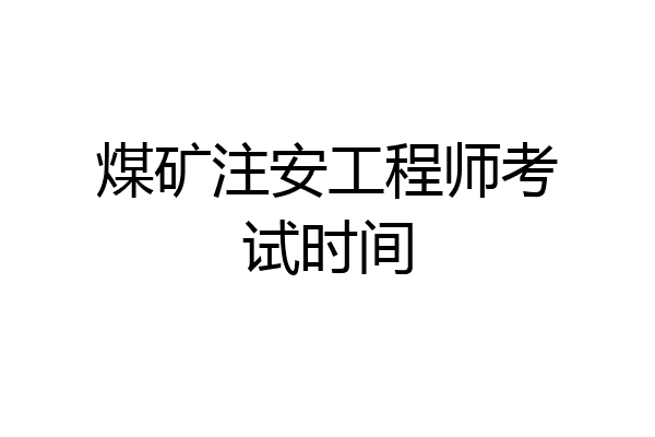煤矿注安工程师考试时间