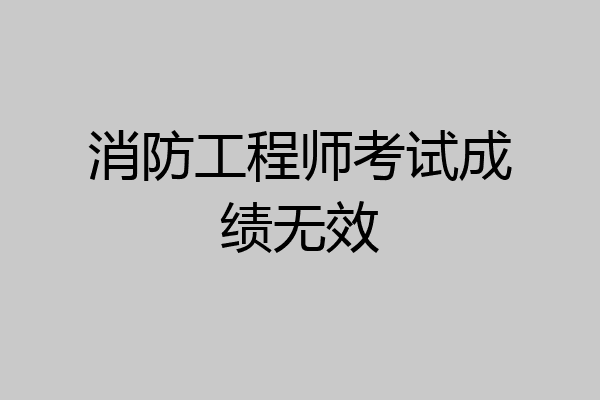 消防工程师考试成绩无效