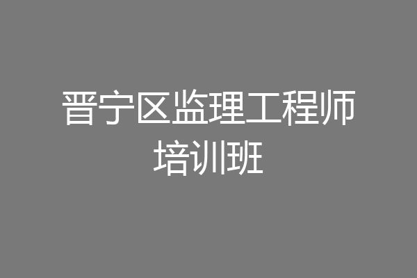 晋宁区监理工程师培训班