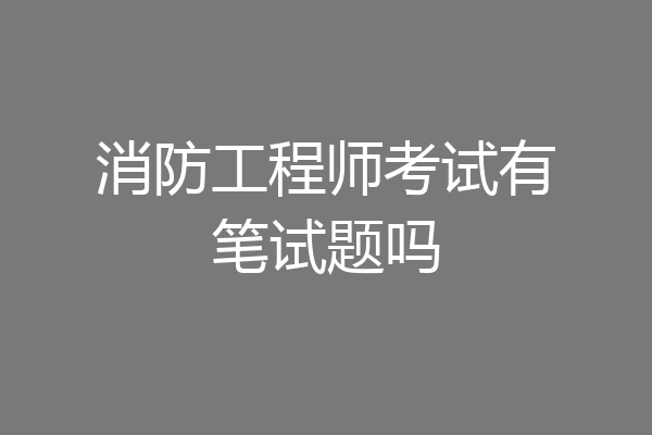 消防工程师考试有笔试题吗