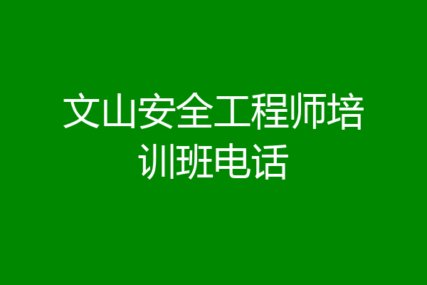 文山安全工程师培训班电话