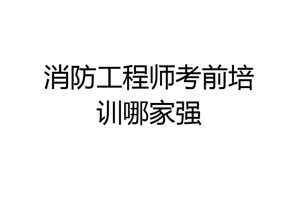 消防工程师考前培训哪家强
