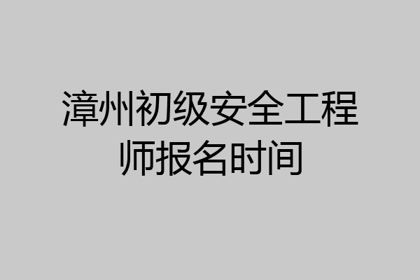 漳州初级安全工程师报名时间