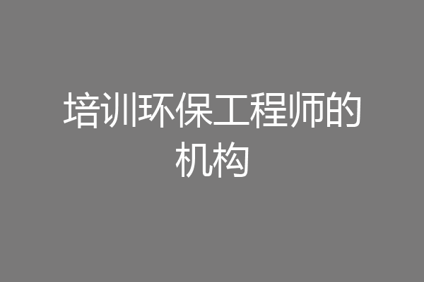 培训环保工程师的机构