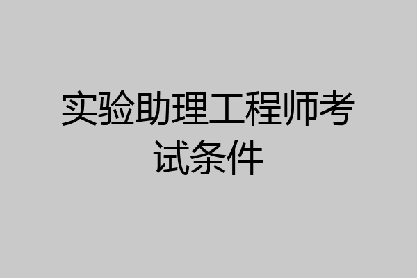 实验助理工程师考试条件