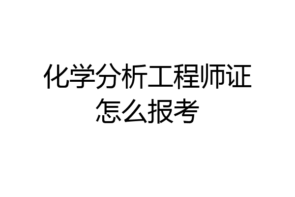 化学分析工程师证怎么报考