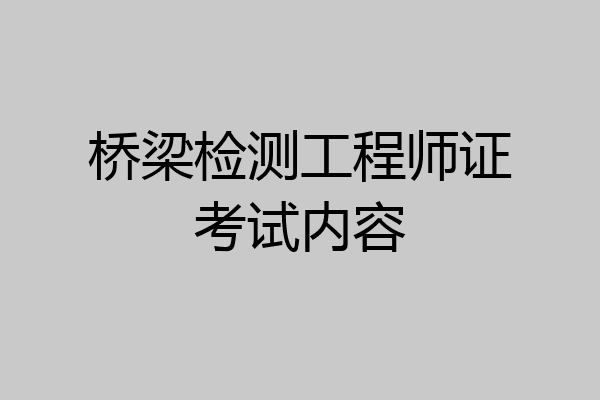 桥梁检测工程师证考试内容