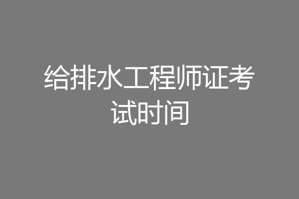 给排水工程师证考试时间