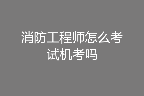 消防工程师怎么考试机考吗