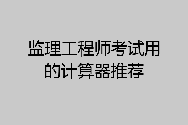 监理工程师考试用的计算器推荐
