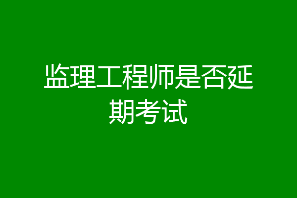 监理工程师是否延期考试