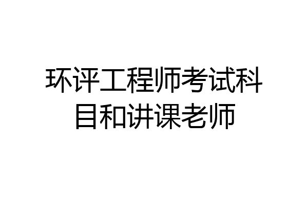 环评工程师考试科目和讲课老师