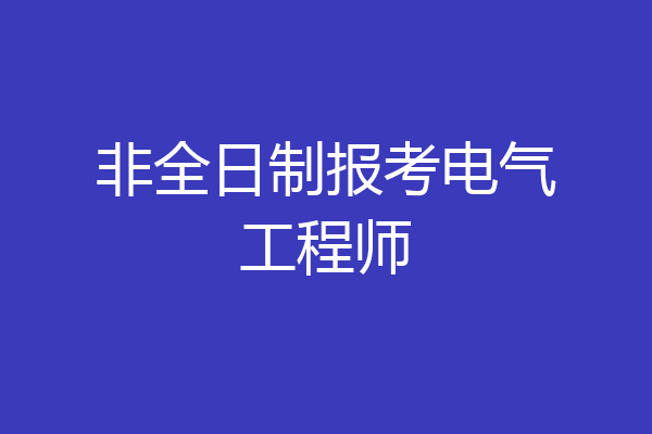 非全日制报考电气工程师