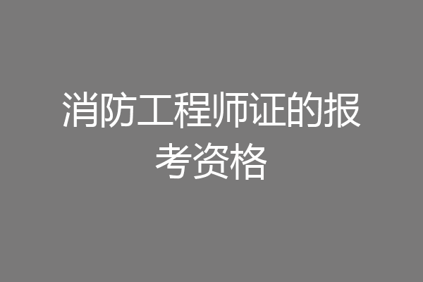消防工程师证的报考资格