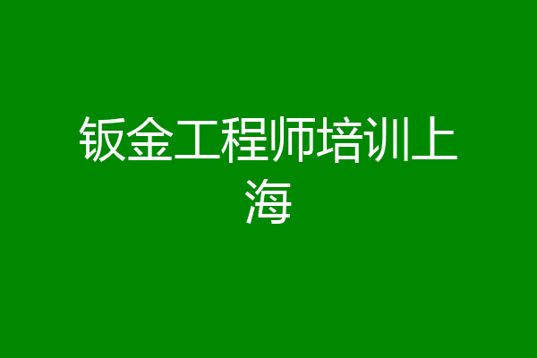 钣金工程师培训上海