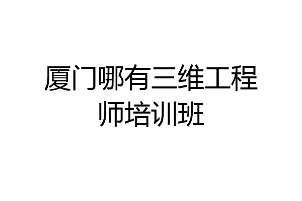 厦门哪有三维工程师培训班