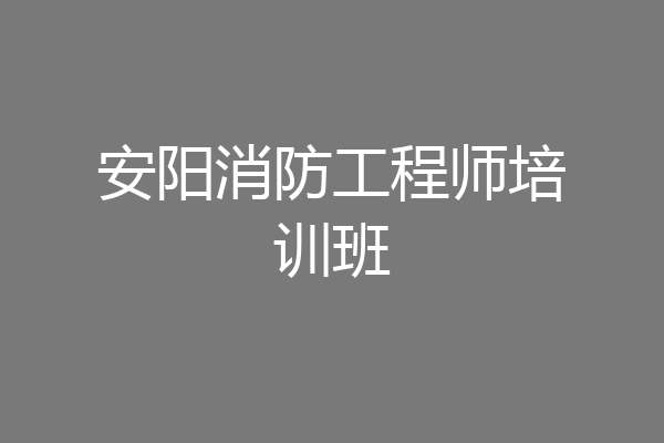 安阳消防工程师培训班