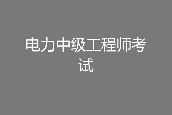电力中级工程师考试