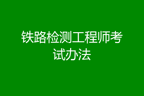 铁路检测工程师考试办法