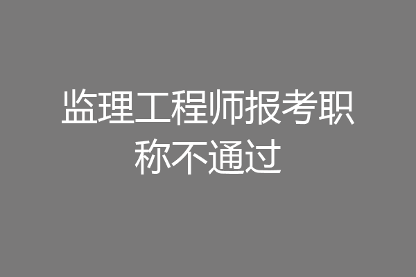 监理工程师报考职称不通过