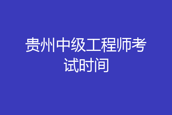 贵州中级工程师考试时间