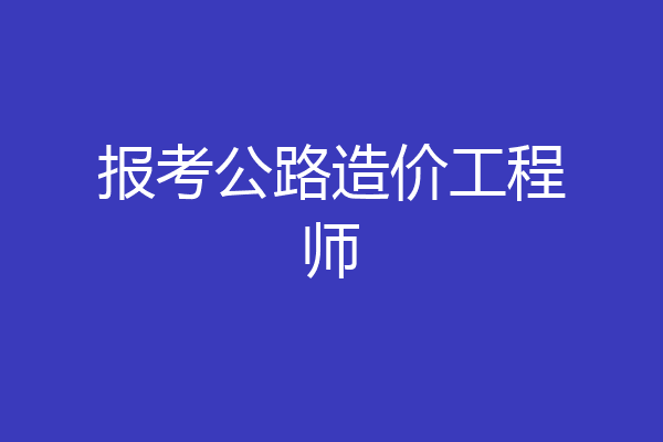 报考公路造价工程师