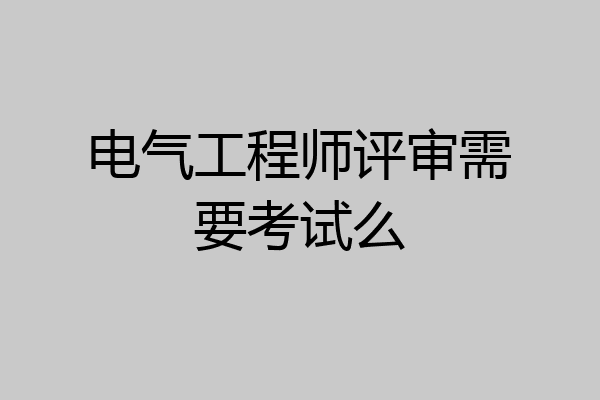 电气工程师评审需要考试么