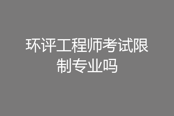 环评工程师考试限制专业吗