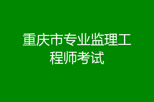 重庆市专业监理工程师考试