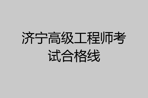 济宁高级工程师考试合格线