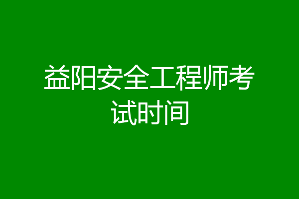 益阳安全工程师考试时间
