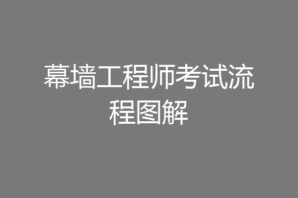 幕墙工程师考试流程图解