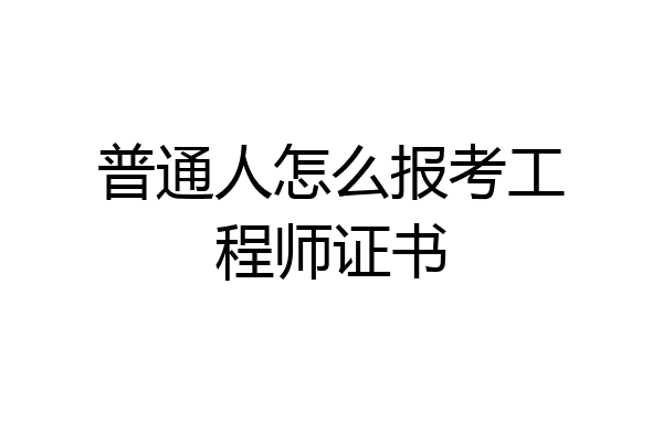 普通人怎么报考工程师证书