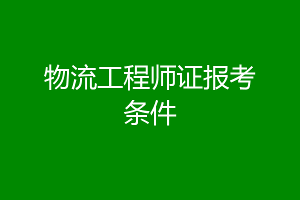 物流工程师证报考条件