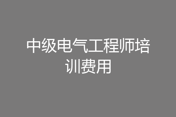 中级电气工程师培训费用