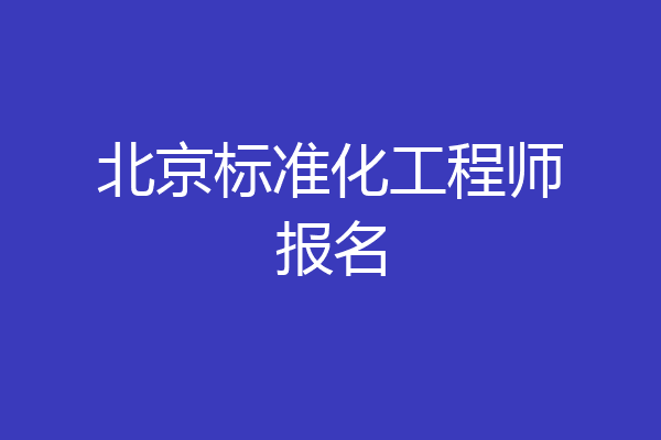 北京标准化工程师报名