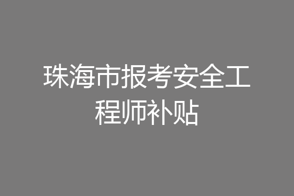 珠海市报考安全工程师补贴