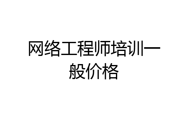网络工程师培训一般价格