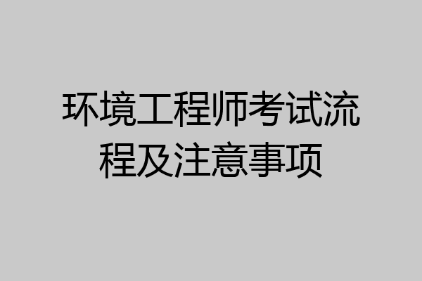 环境工程师考试流程及注意事项