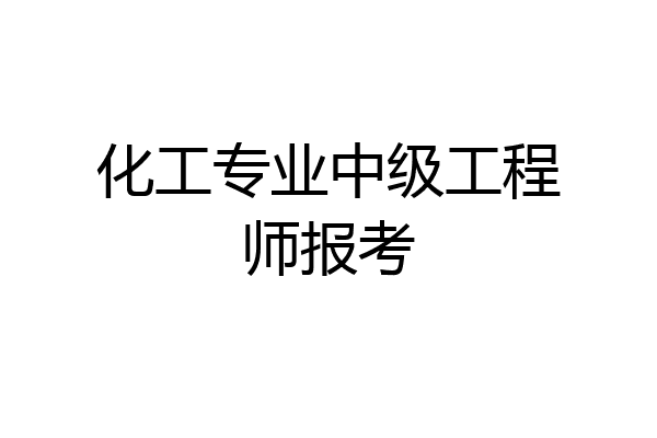 化工专业中级工程师报考