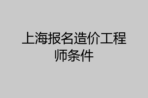 上海报名造价工程师条件