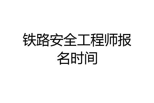 铁路安全工程师报名时间