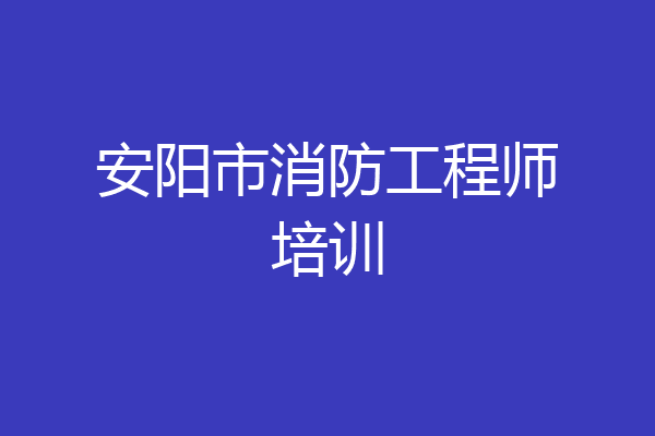 安阳市消防工程师培训