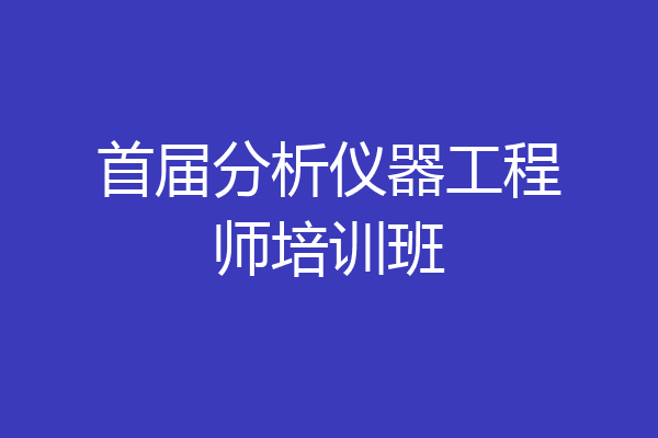首届分析仪器工程师培训班