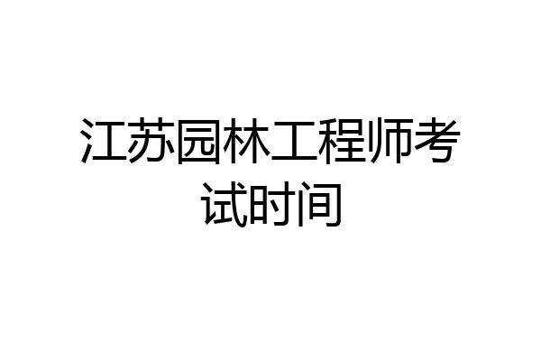 江苏园林工程师考试时间